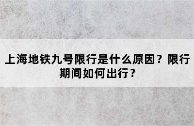 上海地铁九号限行是什么原因？限行期间如何出行？