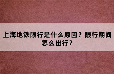 上海地铁限行是什么原因？限行期间怎么出行？