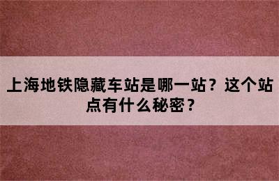 上海地铁隐藏车站是哪一站？这个站点有什么秘密？