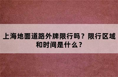 上海地面道路外牌限行吗？限行区域和时间是什么？