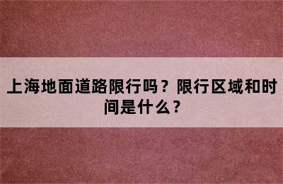 上海地面道路限行吗？限行区域和时间是什么？