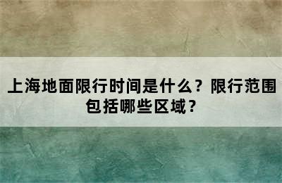 上海地面限行时间是什么？限行范围包括哪些区域？