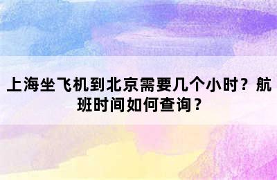 上海坐飞机到北京需要几个小时？航班时间如何查询？