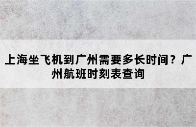 上海坐飞机到广州需要多长时间？广州航班时刻表查询