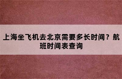 上海坐飞机去北京需要多长时间？航班时间表查询