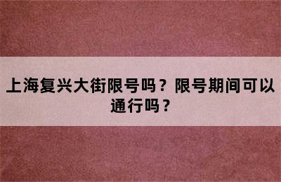 上海复兴大街限号吗？限号期间可以通行吗？