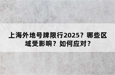 上海外地号牌限行2025？哪些区域受影响？如何应对？