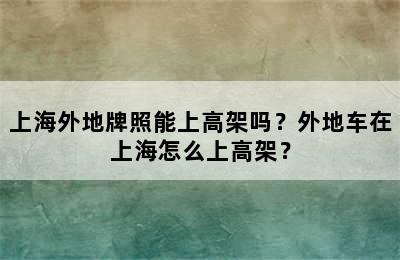 上海外地牌照能上高架吗？外地车在上海怎么上高架？