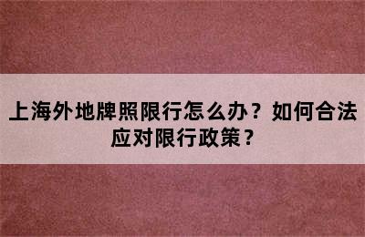 上海外地牌照限行怎么办？如何合法应对限行政策？