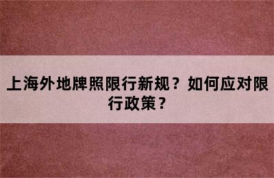 上海外地牌照限行新规？如何应对限行政策？