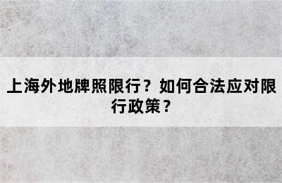 上海外地牌照限行？如何合法应对限行政策？