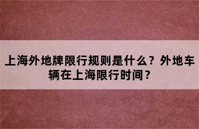 上海外地牌限行规则是什么？外地车辆在上海限行时间？