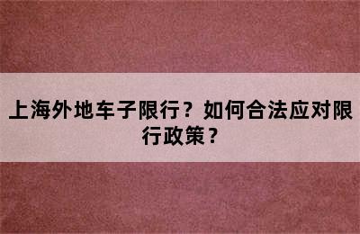 上海外地车子限行？如何合法应对限行政策？
