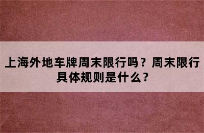 上海外地车牌周末限行吗？周末限行具体规则是什么？