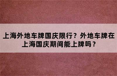 上海外地车牌国庆限行？外地车牌在上海国庆期间能上牌吗？
