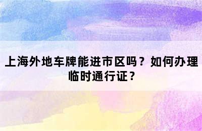 上海外地车牌能进市区吗？如何办理临时通行证？