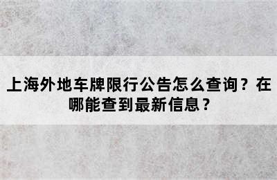 上海外地车牌限行公告怎么查询？在哪能查到最新信息？