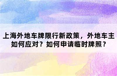 上海外地车牌限行新政策，外地车主如何应对？如何申请临时牌照？