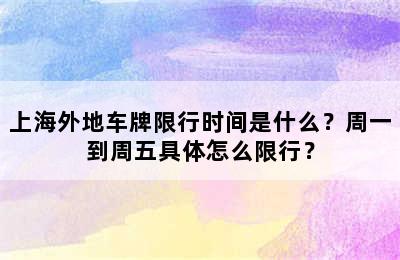 上海外地车牌限行时间是什么？周一到周五具体怎么限行？