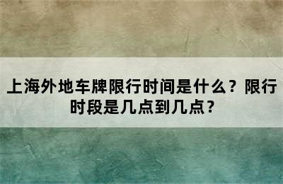 上海外地车牌限行时间是什么？限行时段是几点到几点？