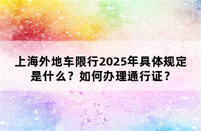 上海外地车限行2025年具体规定是什么？如何办理通行证？