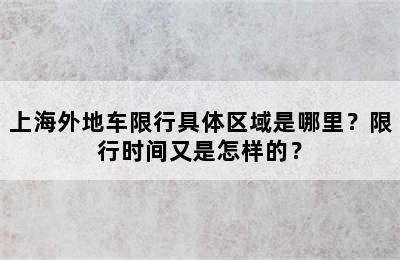 上海外地车限行具体区域是哪里？限行时间又是怎样的？