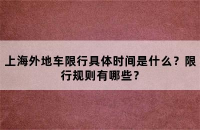 上海外地车限行具体时间是什么？限行规则有哪些？