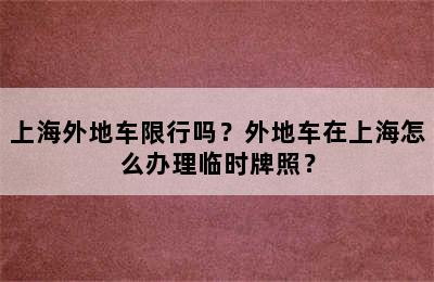 上海外地车限行吗？外地车在上海怎么办理临时牌照？