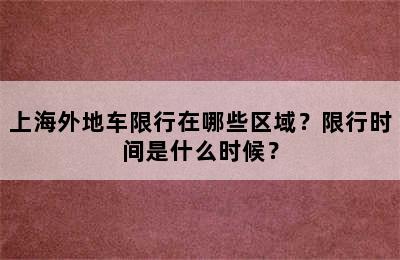 上海外地车限行在哪些区域？限行时间是什么时候？