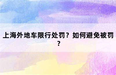 上海外地车限行处罚？如何避免被罚？