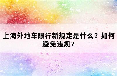 上海外地车限行新规定是什么？如何避免违规？