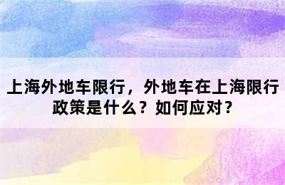 上海外地车限行，外地车在上海限行政策是什么？如何应对？