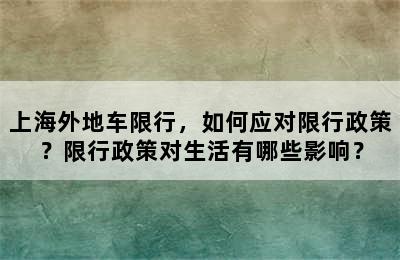 上海外地车限行，如何应对限行政策？限行政策对生活有哪些影响？
