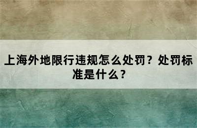 上海外地限行违规怎么处罚？处罚标准是什么？