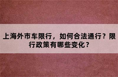 上海外市车限行，如何合法通行？限行政策有哪些变化？