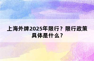 上海外牌2025年限行？限行政策具体是什么？