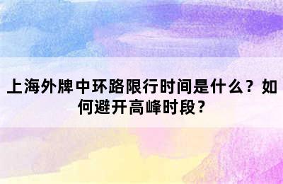 上海外牌中环路限行时间是什么？如何避开高峰时段？