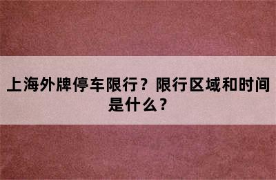 上海外牌停车限行？限行区域和时间是什么？