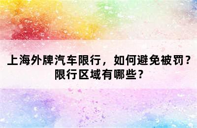 上海外牌汽车限行，如何避免被罚？限行区域有哪些？