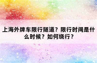 上海外牌车限行隧道？限行时间是什么时候？如何绕行？
