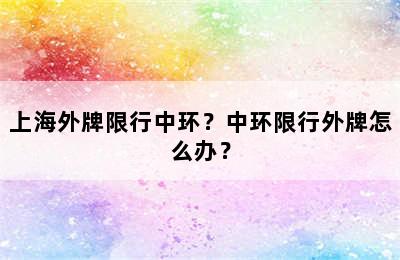 上海外牌限行中环？中环限行外牌怎么办？