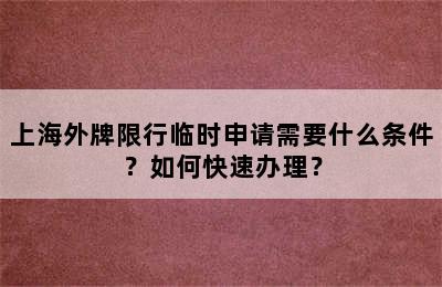 上海外牌限行临时申请需要什么条件？如何快速办理？