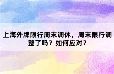 上海外牌限行周末调休，周末限行调整了吗？如何应对？