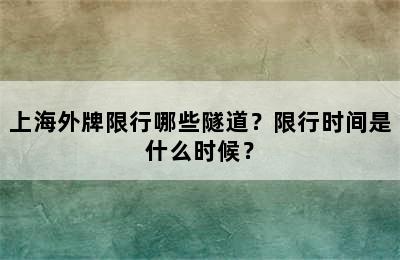 上海外牌限行哪些隧道？限行时间是什么时候？