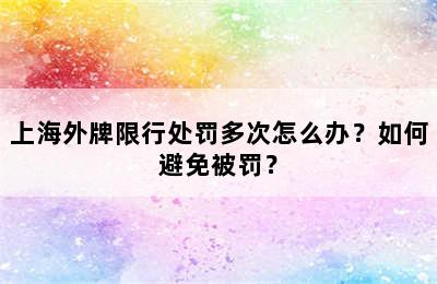上海外牌限行处罚多次怎么办？如何避免被罚？