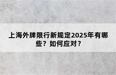 上海外牌限行新规定2025年有哪些？如何应对？
