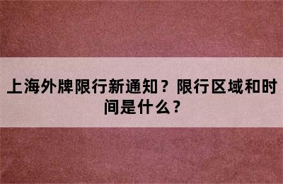 上海外牌限行新通知？限行区域和时间是什么？