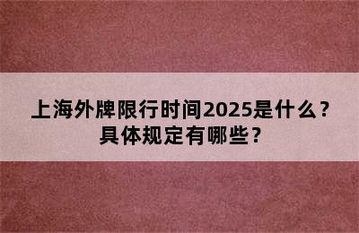 上海外牌限行时间2025是什么？具体规定有哪些？
