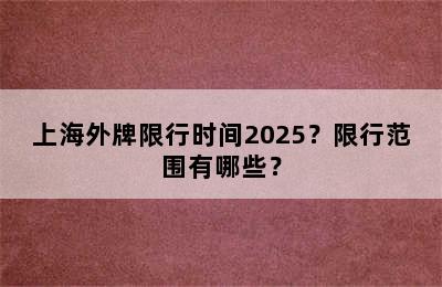 上海外牌限行时间2025？限行范围有哪些？