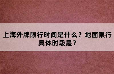 上海外牌限行时间是什么？地面限行具体时段是？